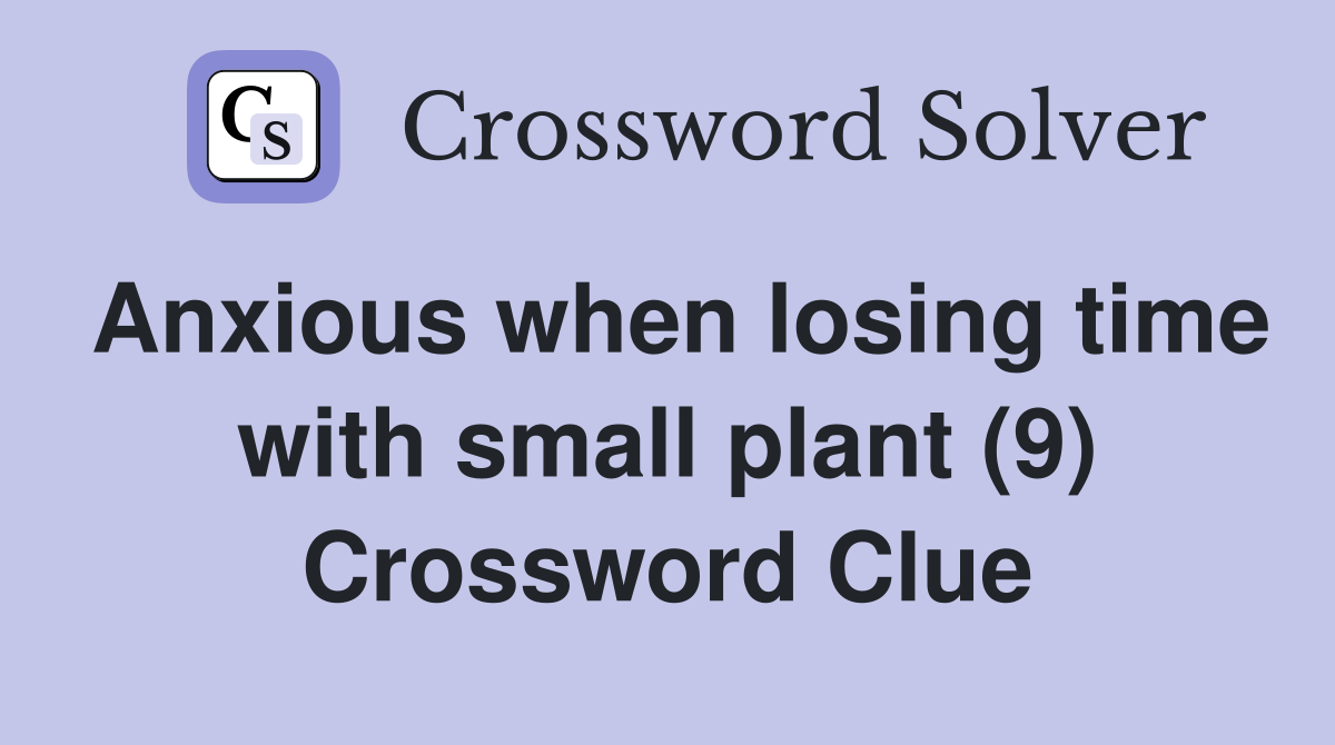 Anxious when losing time with small plant (9) Crossword Clue