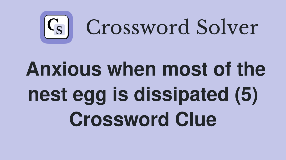Anxious when most of the nest egg is dissipated (5) Crossword Clue