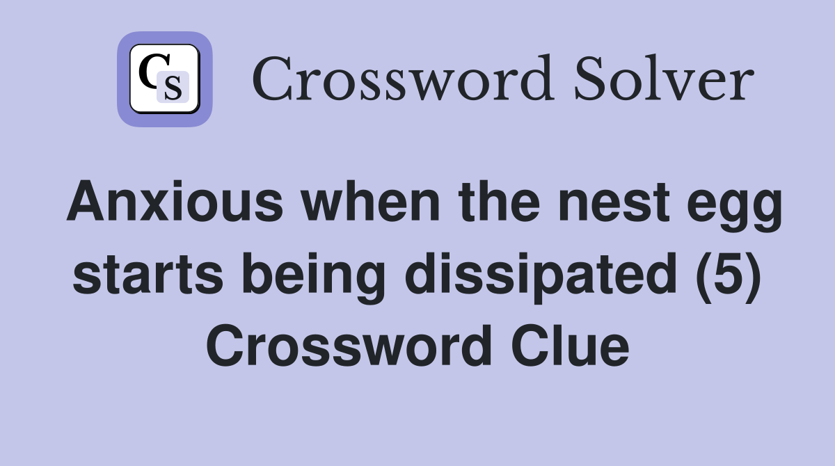 Anxious when the nest egg starts being dissipated (5) Crossword Clue