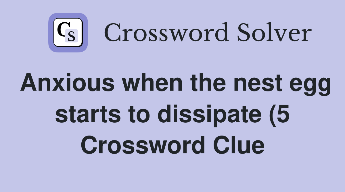 Anxious when the nest egg starts to dissipate (5) Crossword Clue Anxious when the nest egg starts to dissipate (5) Crossword Clue