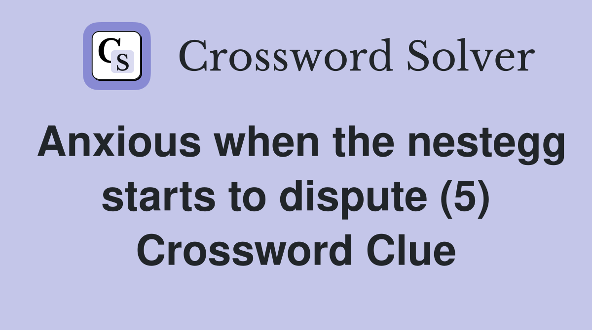 Anxious when the nestegg starts to dispute (5) Crossword Clue