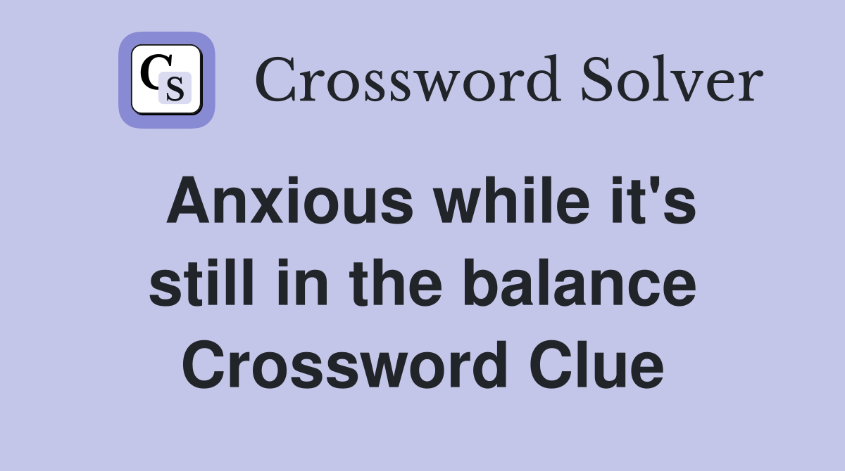 Anxious while it's still in the balance Crossword Clue