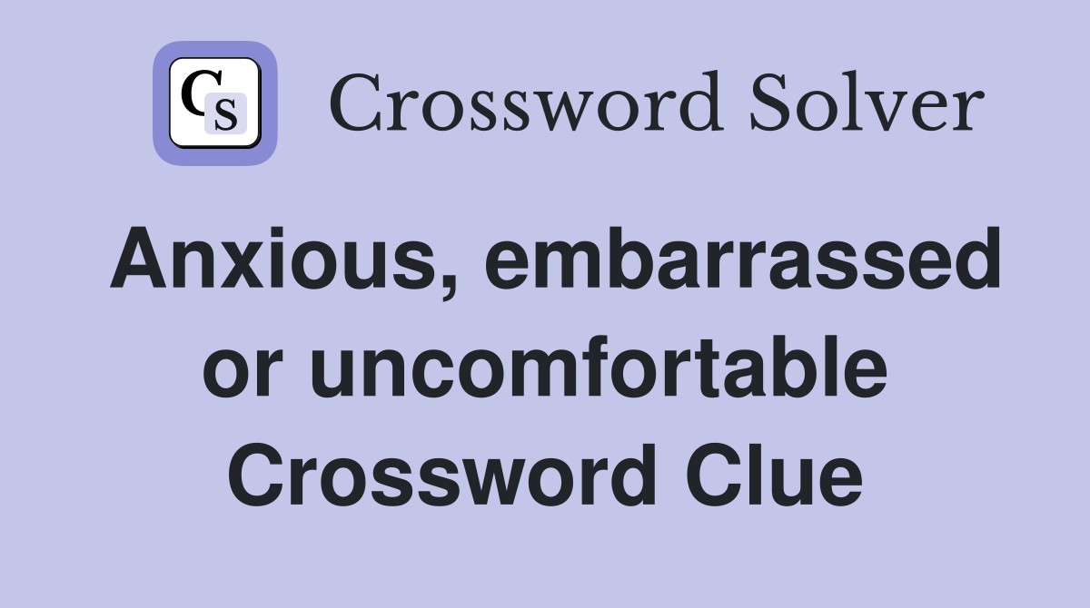 Anxious, embarrassed or uncomfortable Crossword Clue