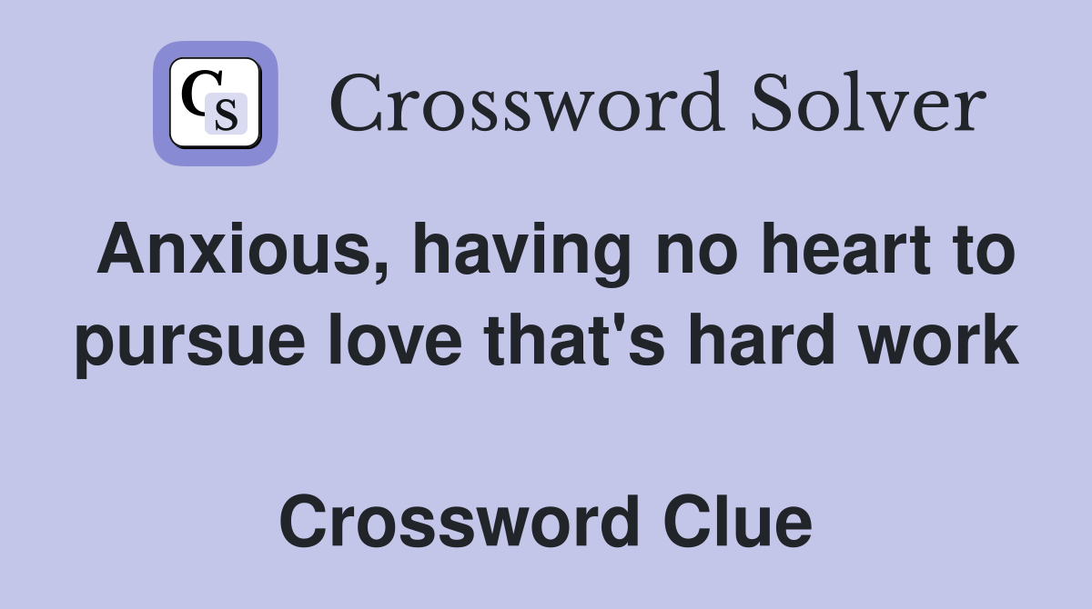 Anxious, having no heart to pursue love that's hard work  Crossword Clue