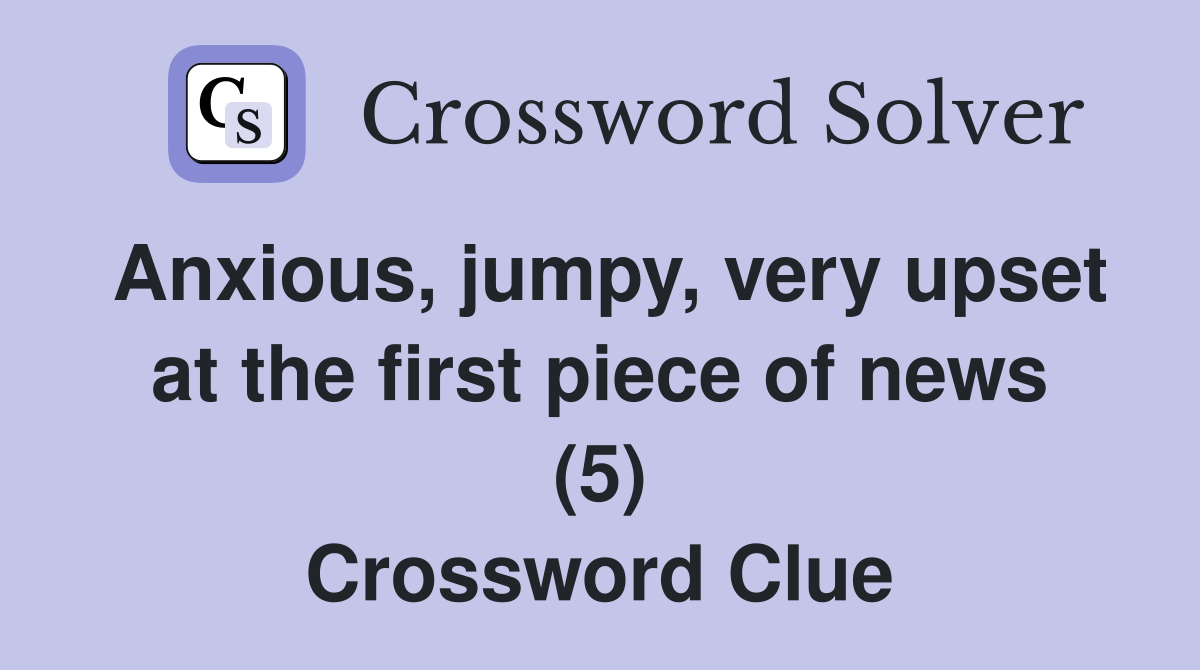 Anxious, jumpy, very upset at the first piece of news (5) Crossword Clue