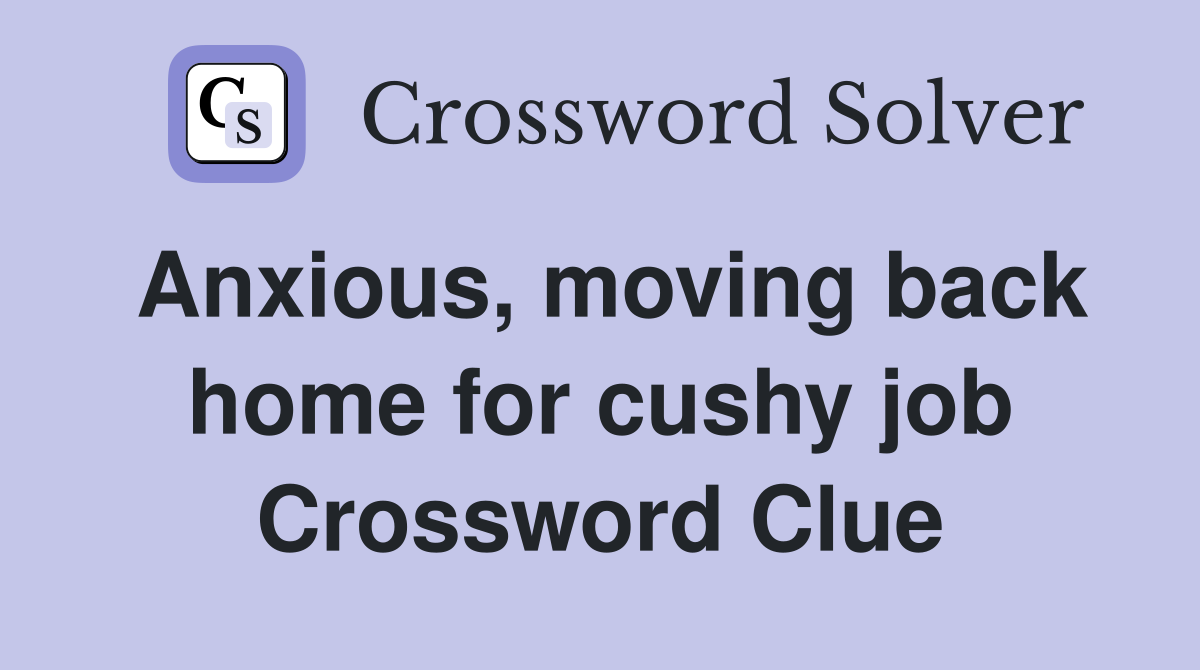 Anxious, moving back home for cushy job Crossword Clue
