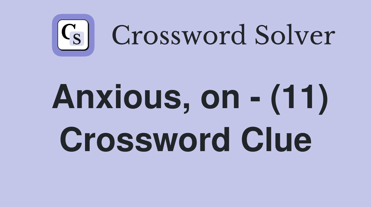 Anxious, on - (11) Crossword Clue