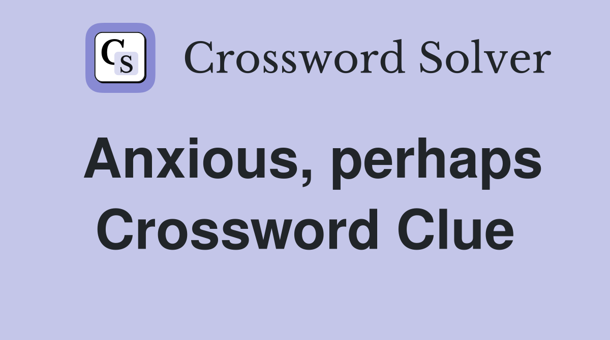 Anxious, perhaps Crossword Clue