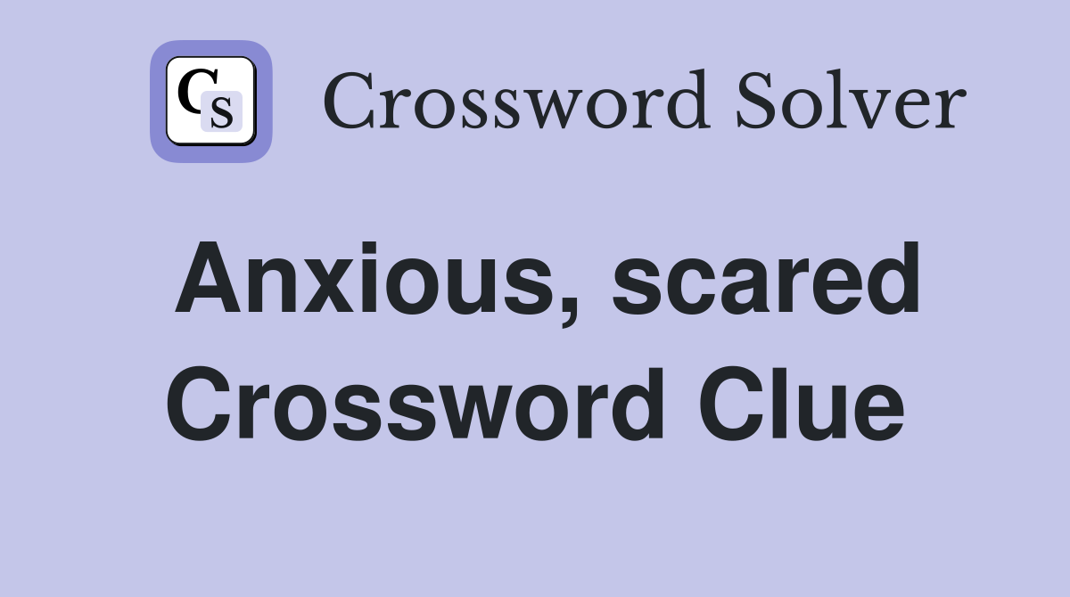 Anxious, scared Crossword Clue