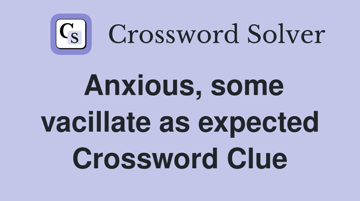 Anxious, some vacillate as expected Crossword Clue