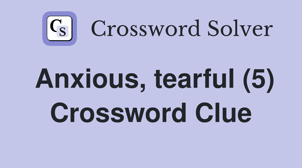 Anxious, tearful (5) Crossword Clue