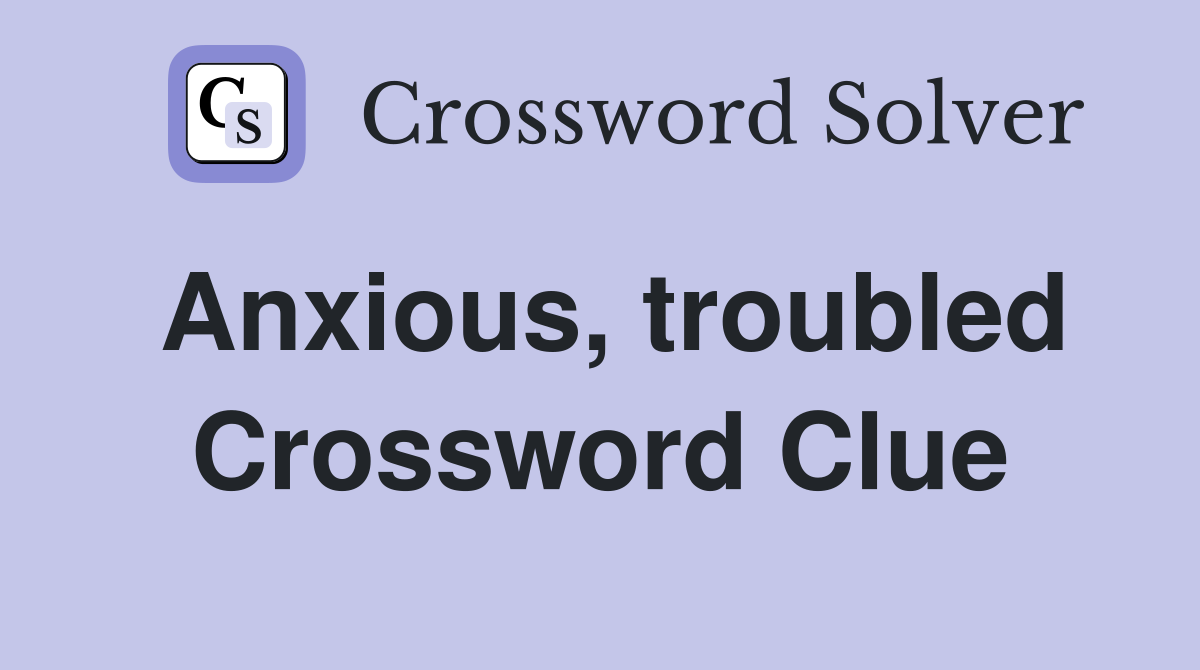 Anxious, troubled Crossword Clue