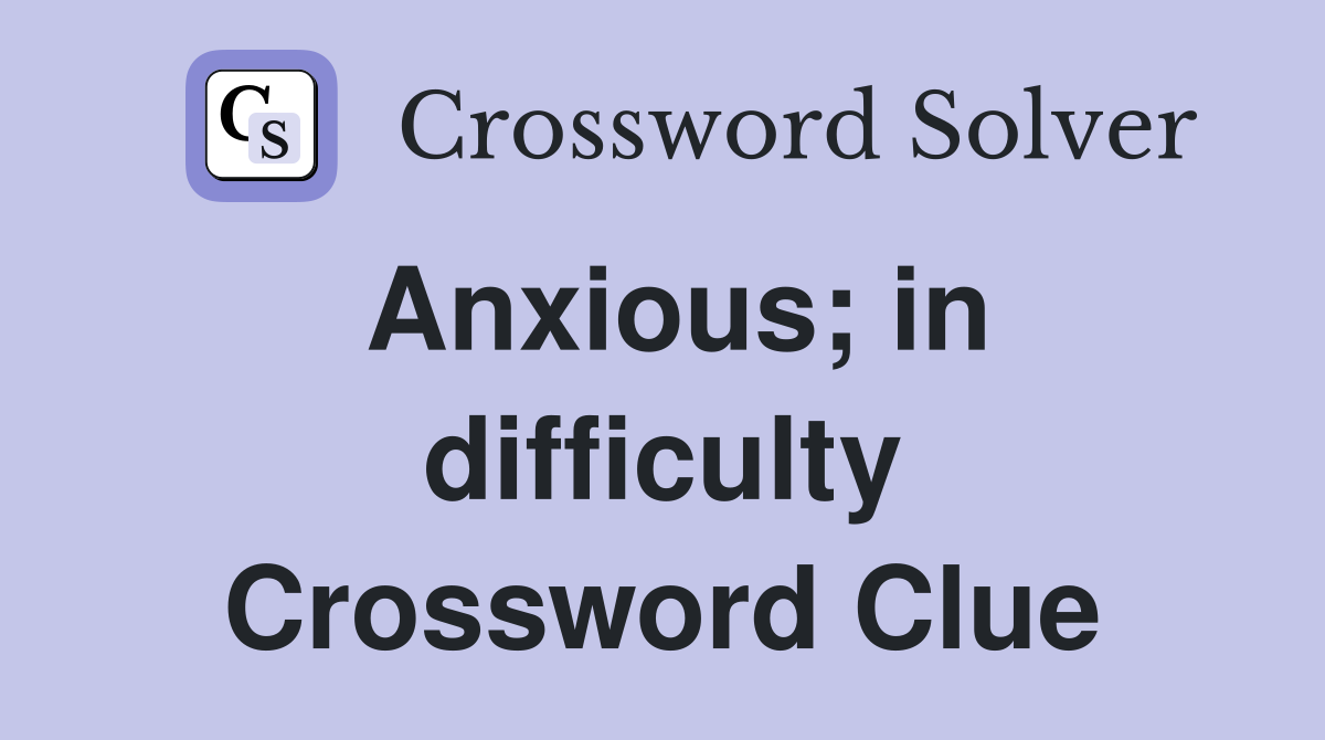 Anxious; in difficulty Crossword Clue