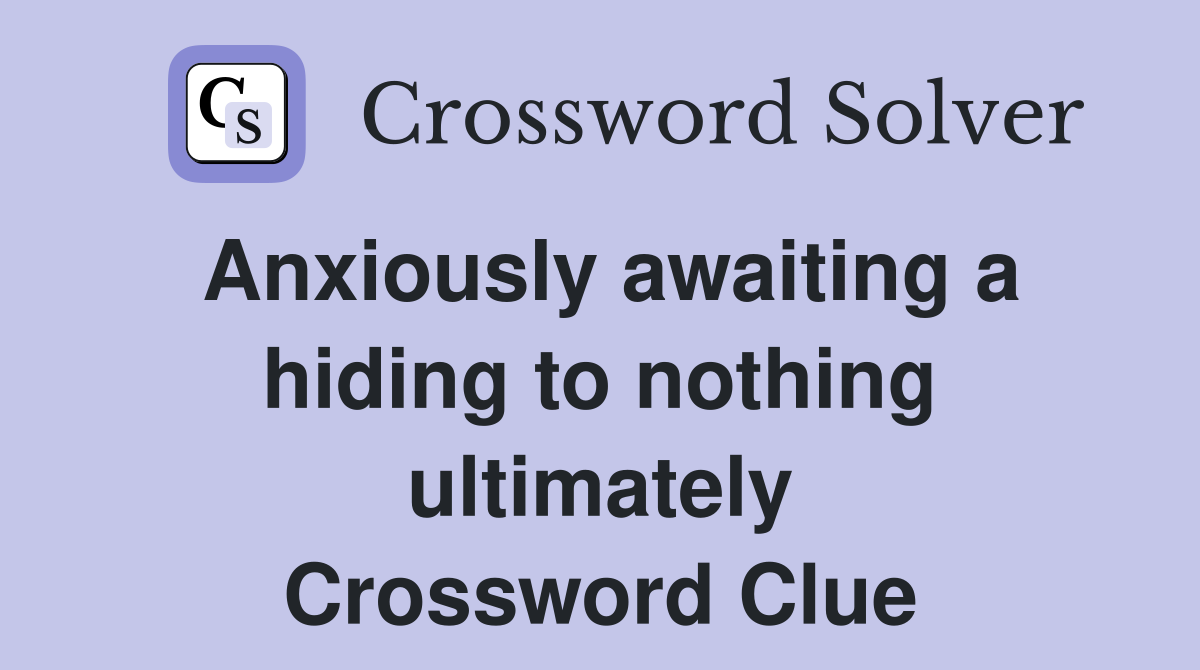 Anxiously awaiting a hiding to nothing ultimately Crossword Clue