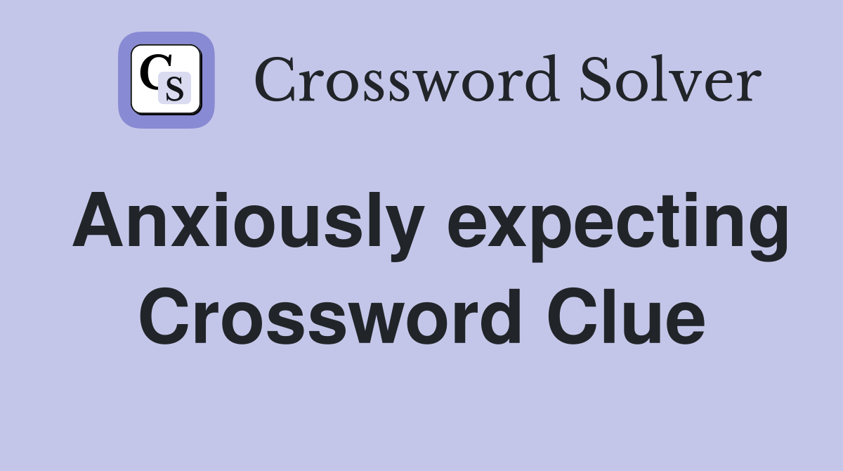 Anxiously expecting Crossword Clue