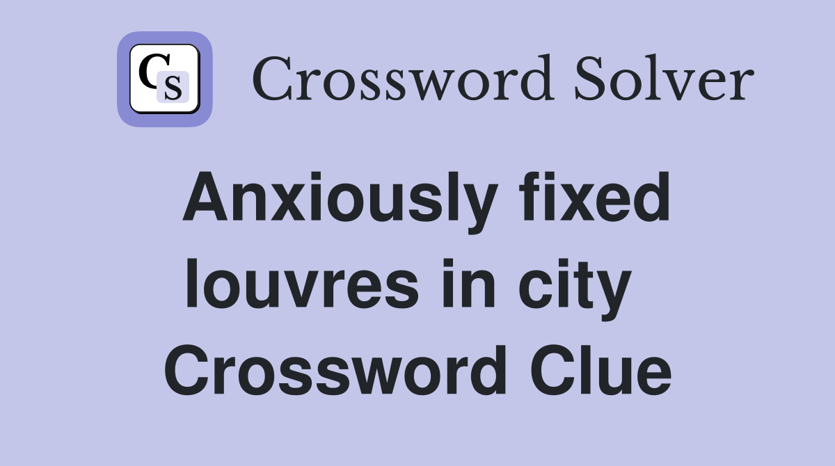 Anxiously fixed louvres in city  Crossword Clue