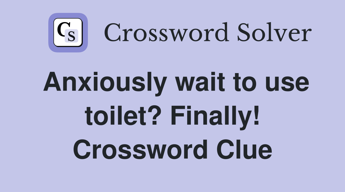 Anxiously wait to use toilet? Finally! Crossword Clue