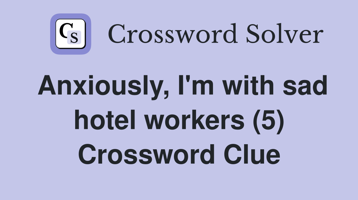 Anxiously, I'm with sad hotel workers (5) Crossword Clue