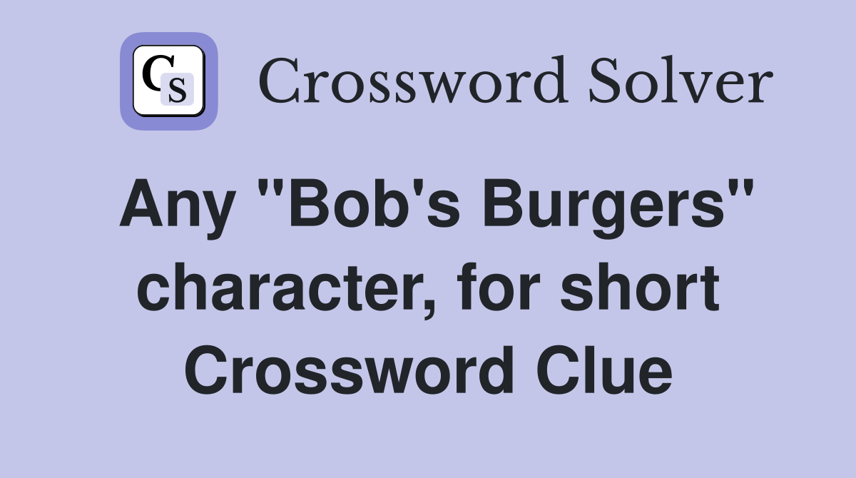 Any "Bob's Burgers" character, for short Crossword Clue