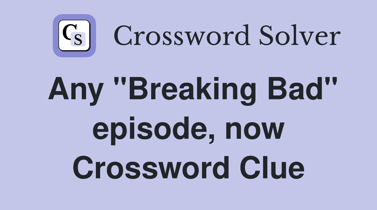Any "Breaking Bad" episode, now Crossword Clue