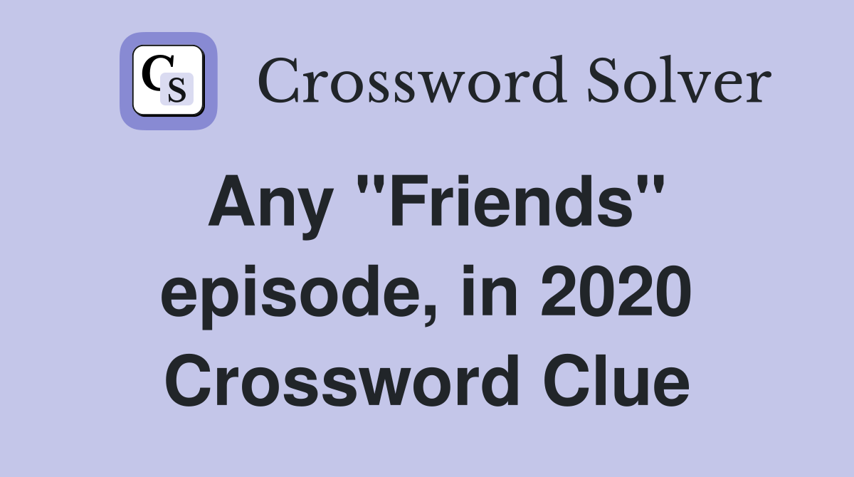 Any "Friends" episode, in 2020 Crossword Clue
