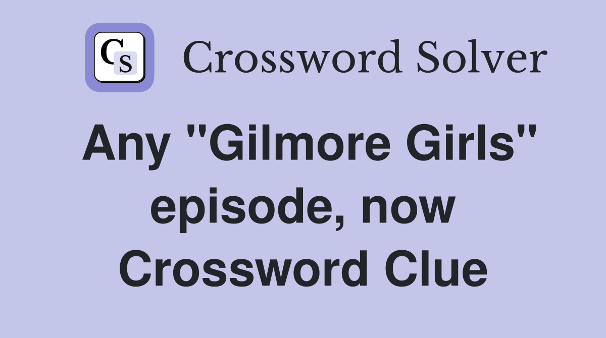 Any "Gilmore Girls" episode, now Crossword Clue