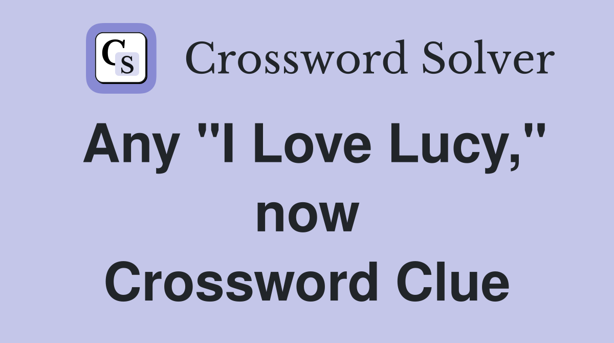 Any "I Love Lucy," now Crossword Clue