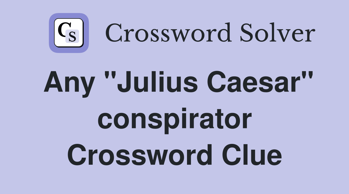 Any "Julius Caesar" conspirator Crossword Clue