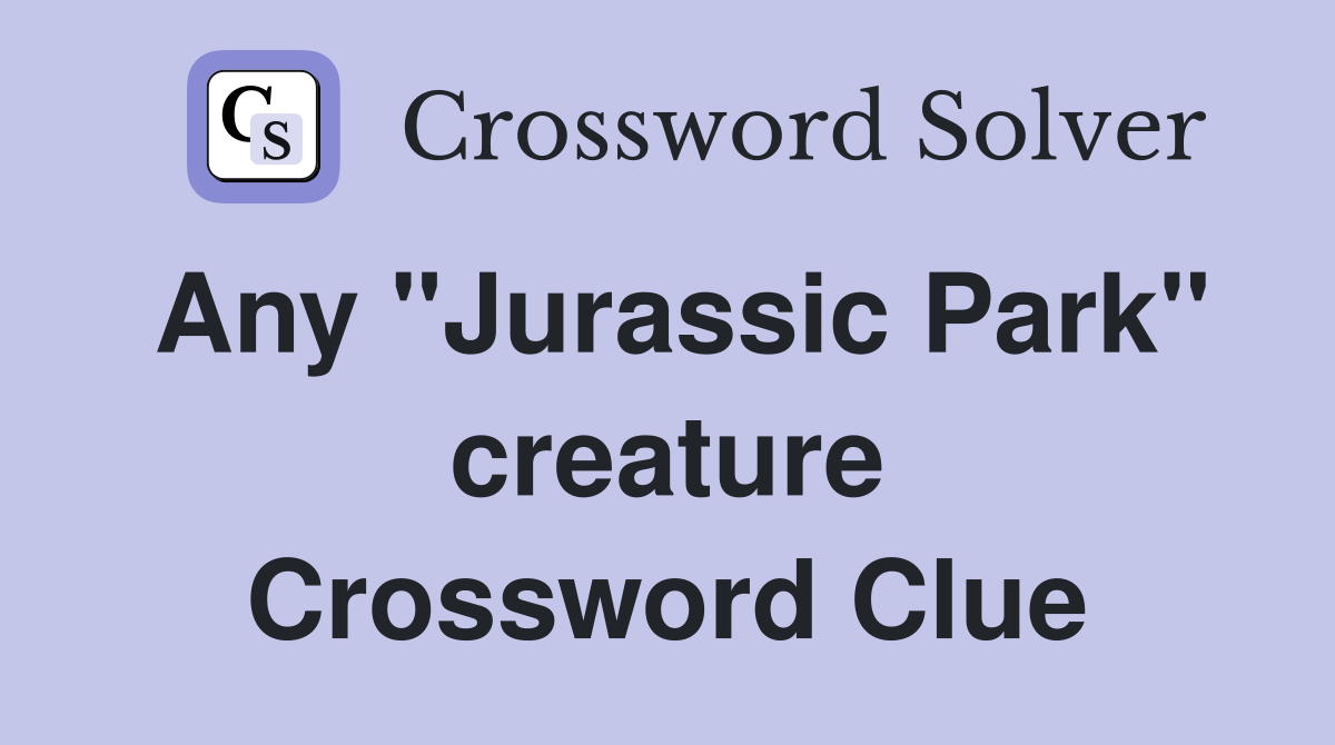 Any "Jurassic Park" creature Crossword Clue