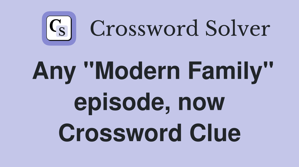Any "Modern Family" episode, now Crossword Clue