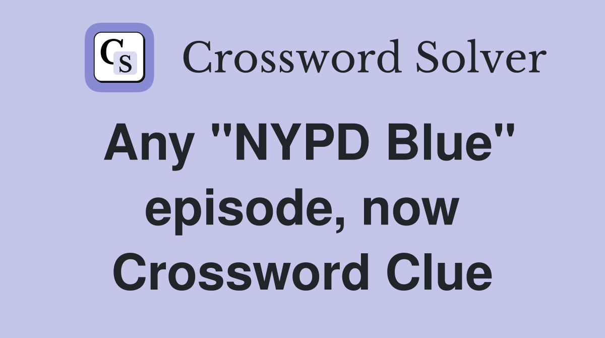 Any "NYPD Blue" episode, now Crossword Clue