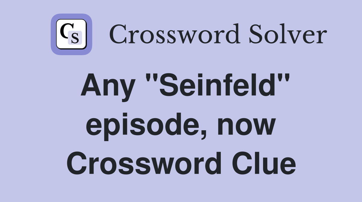 Any "Seinfeld" episode, now Crossword Clue