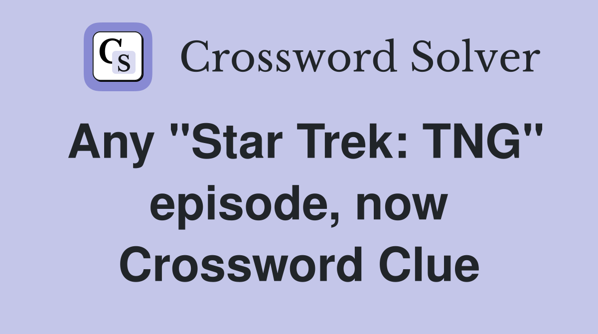 Any "Star Trek: TNG" episode, now Crossword Clue