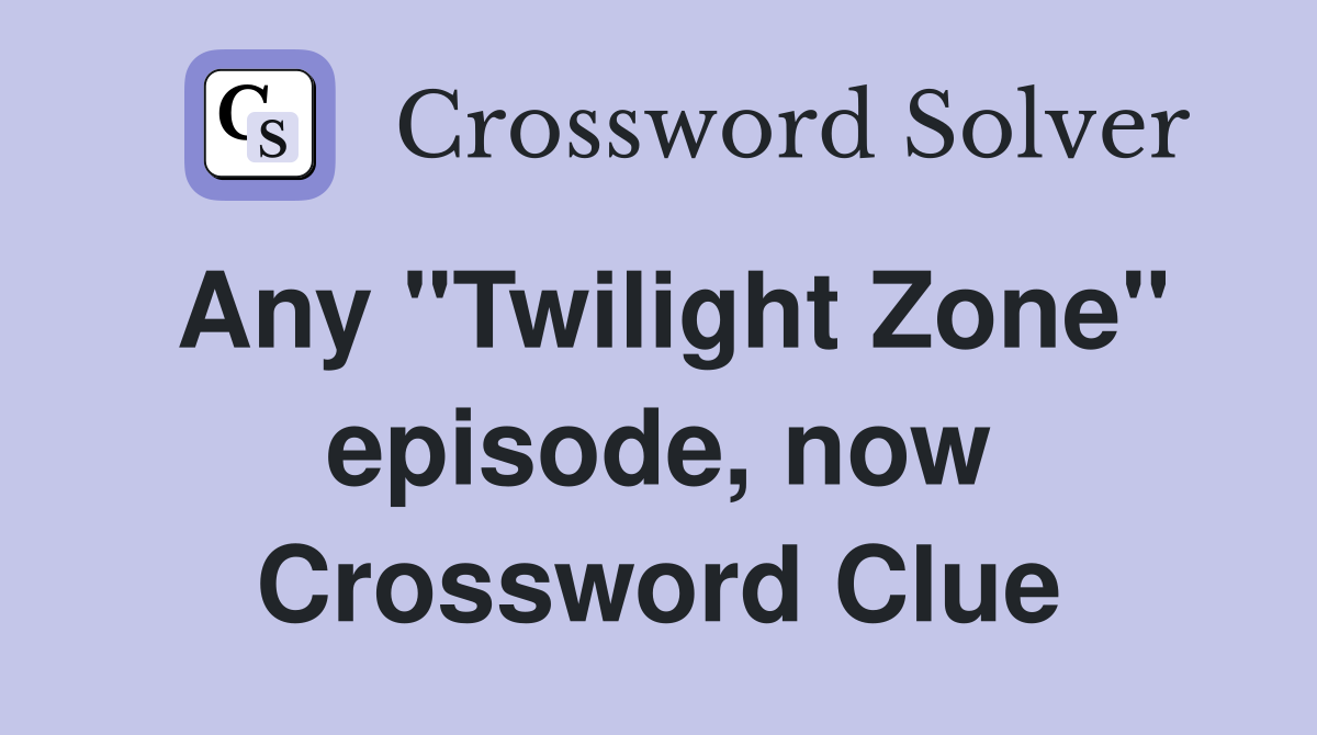Any "Twilight Zone" episode, now Crossword Clue