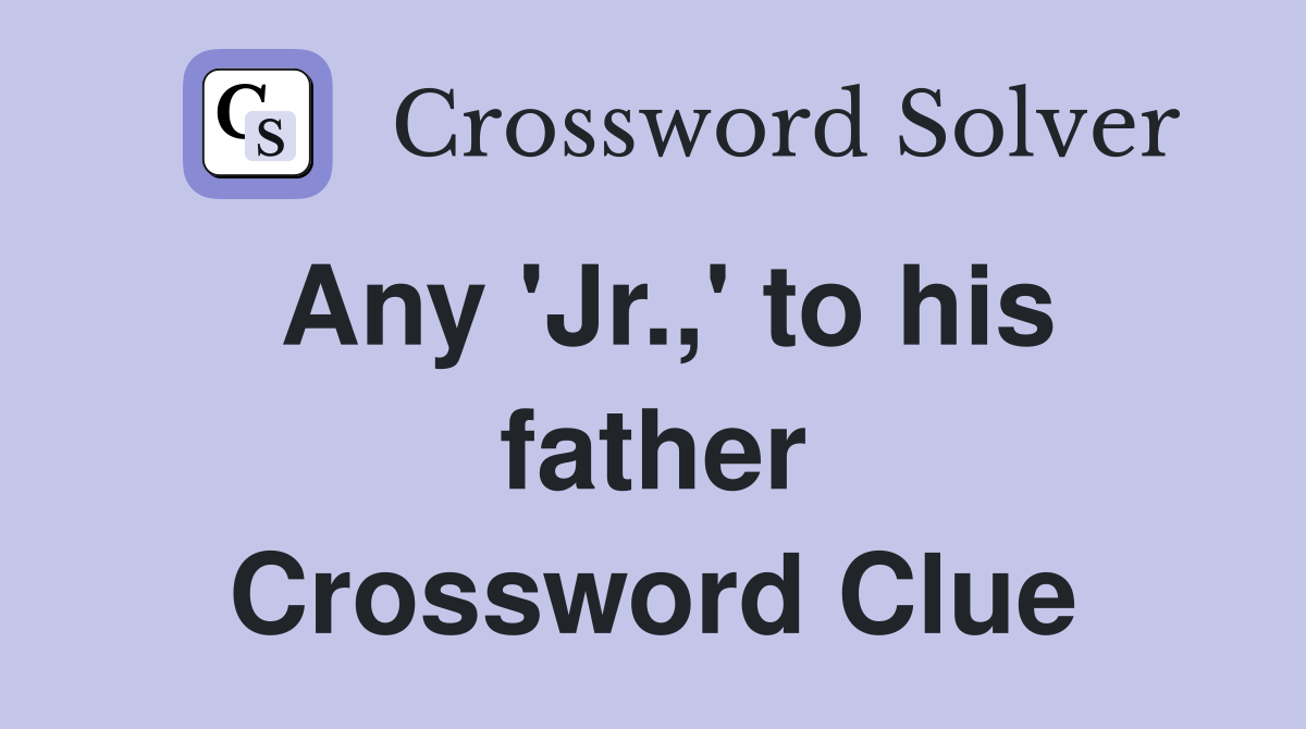 Any 'Jr.,' to his father Crossword Clue