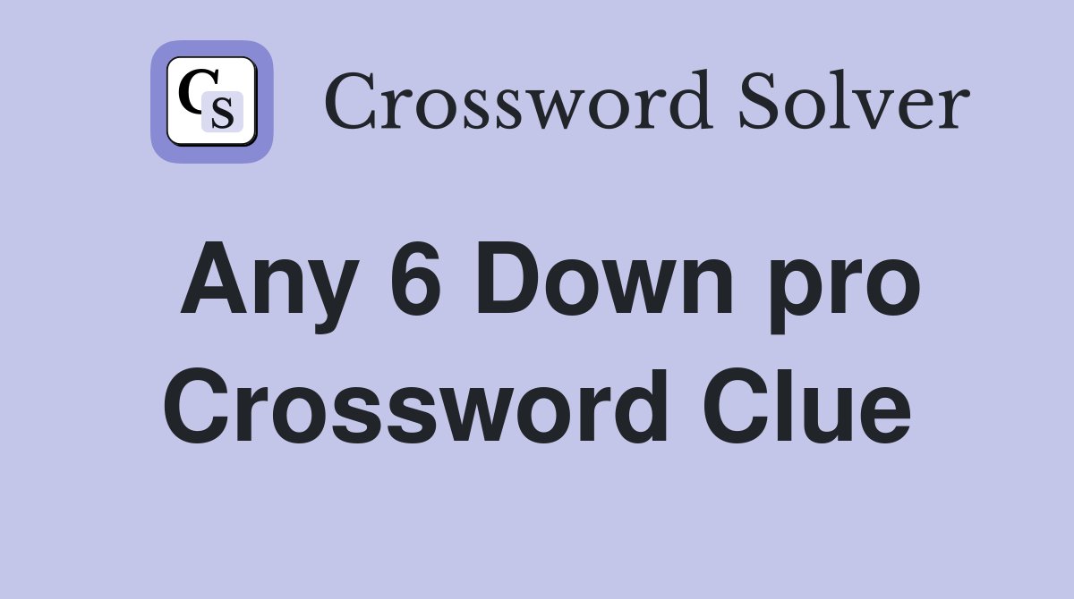 Any 6 Down pro Crossword Clue