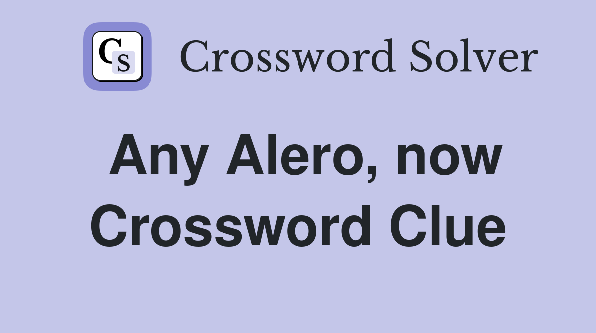Any Alero, now Crossword Clue