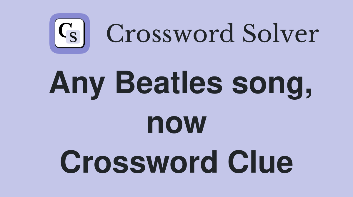 Any Beatles song now Crossword Clue Answers Crossword Solver