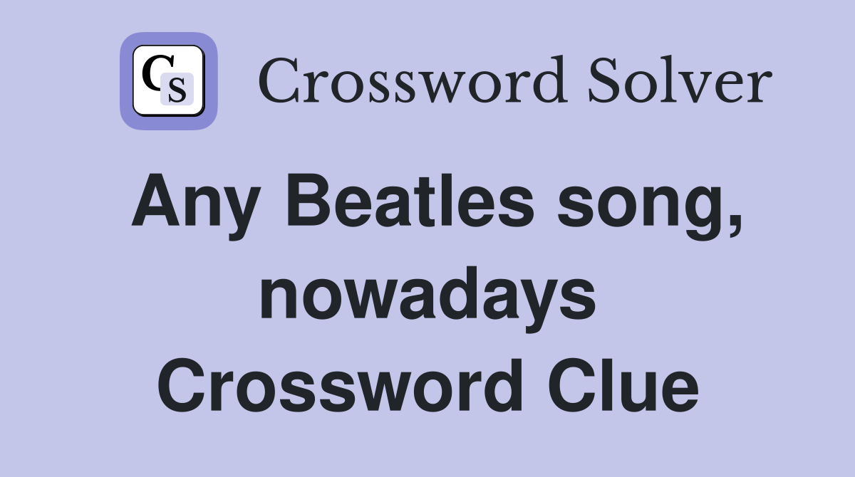 Any Beatles song, nowadays Crossword Clue