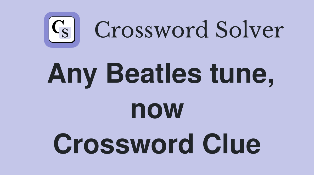 Any Beatles tune, now Crossword Clue