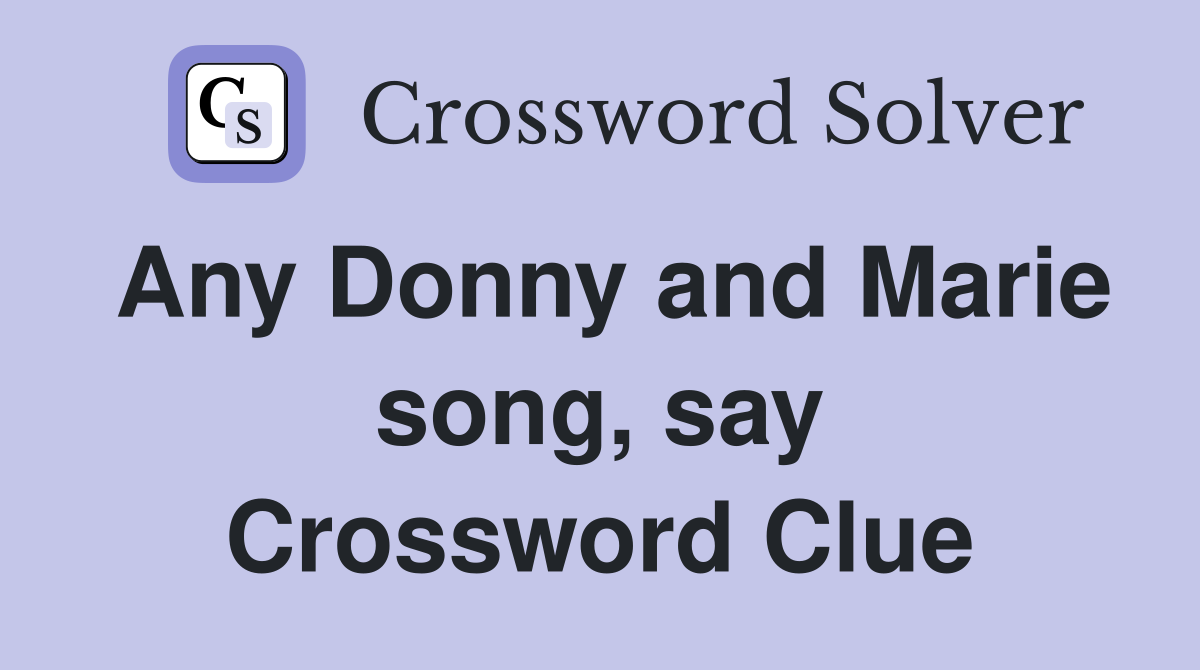 Any Donny and Marie song, say Crossword Clue