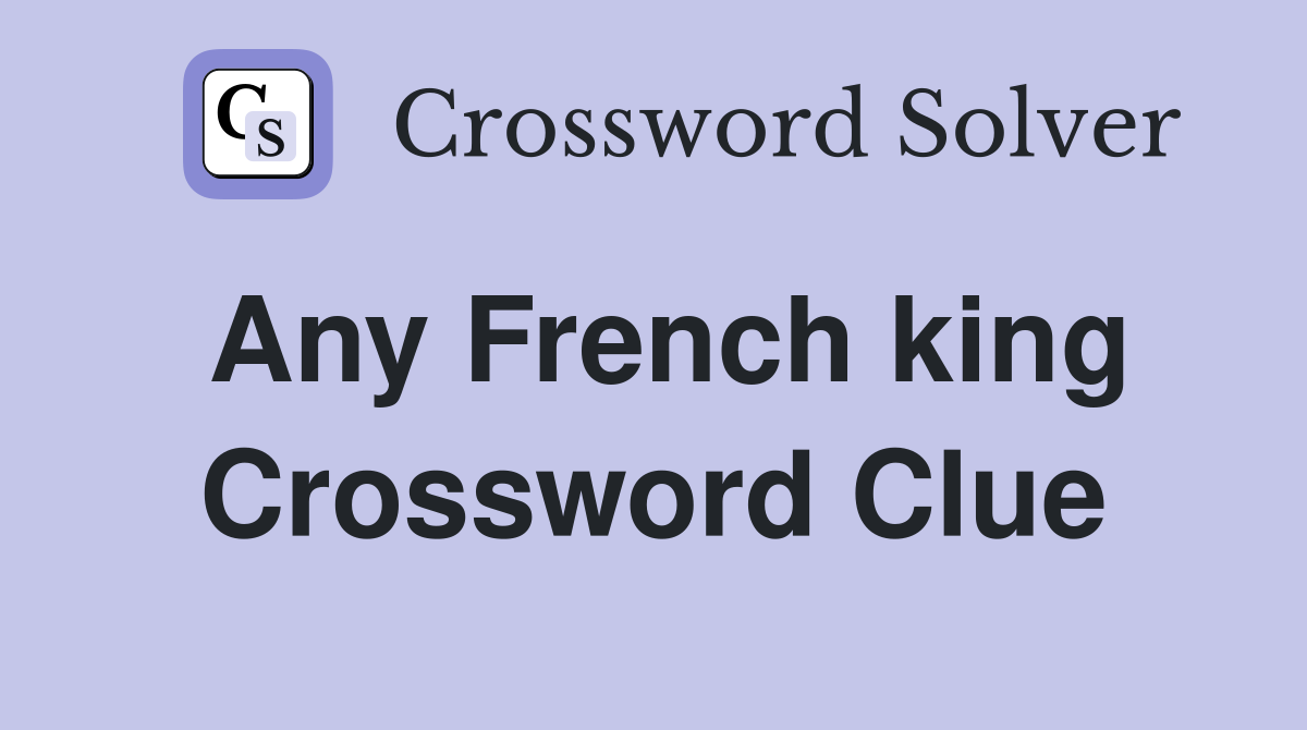 Any French king Crossword Clue