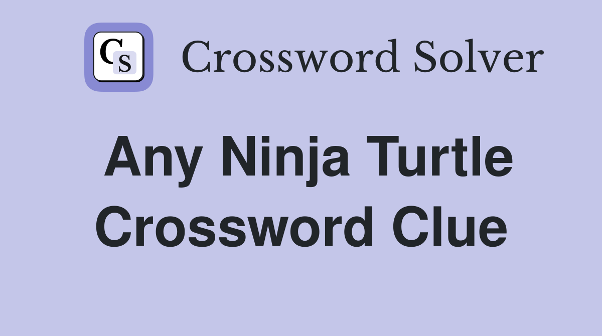 Any Ninja Turtle Crossword Clue