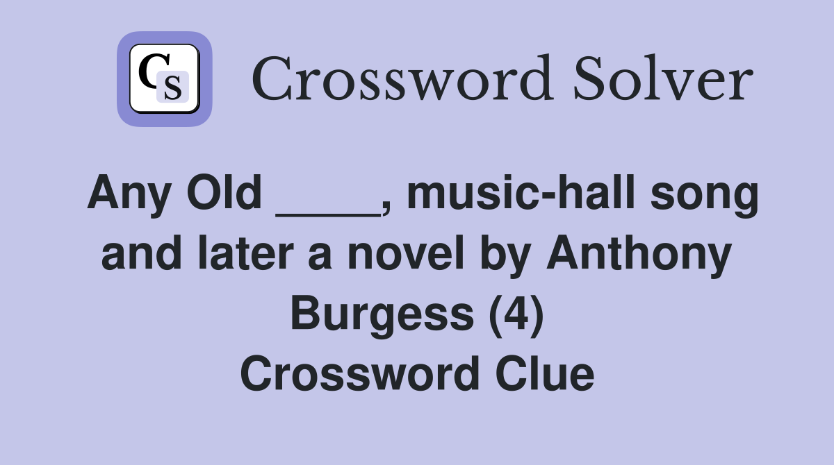 Any Old ____, music-hall song and later a novel by Anthony Burgess (4) Crossword Clue