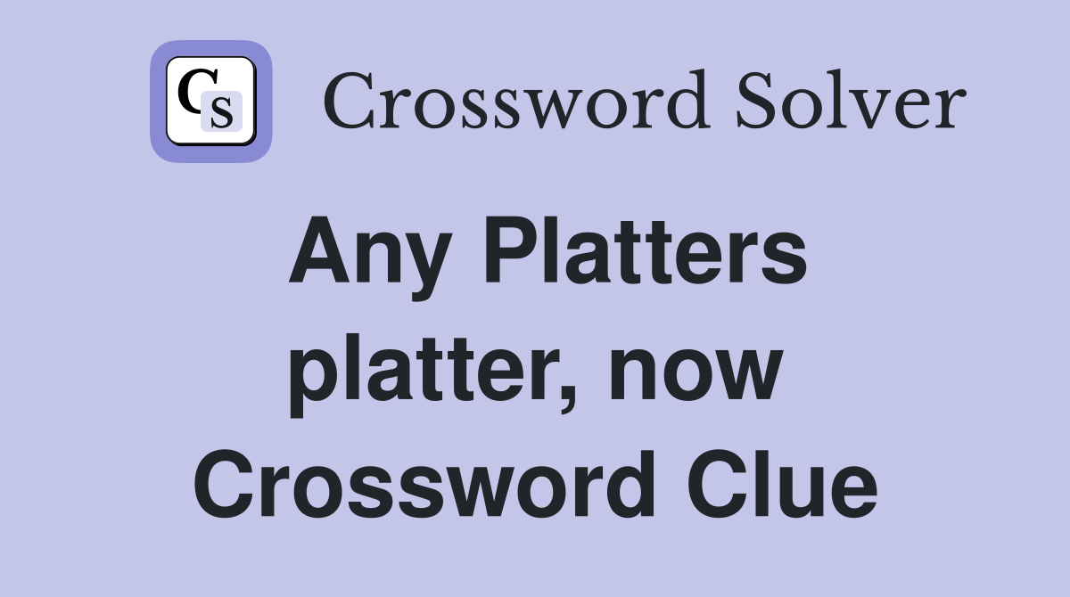Any Platters platter, now Crossword Clue