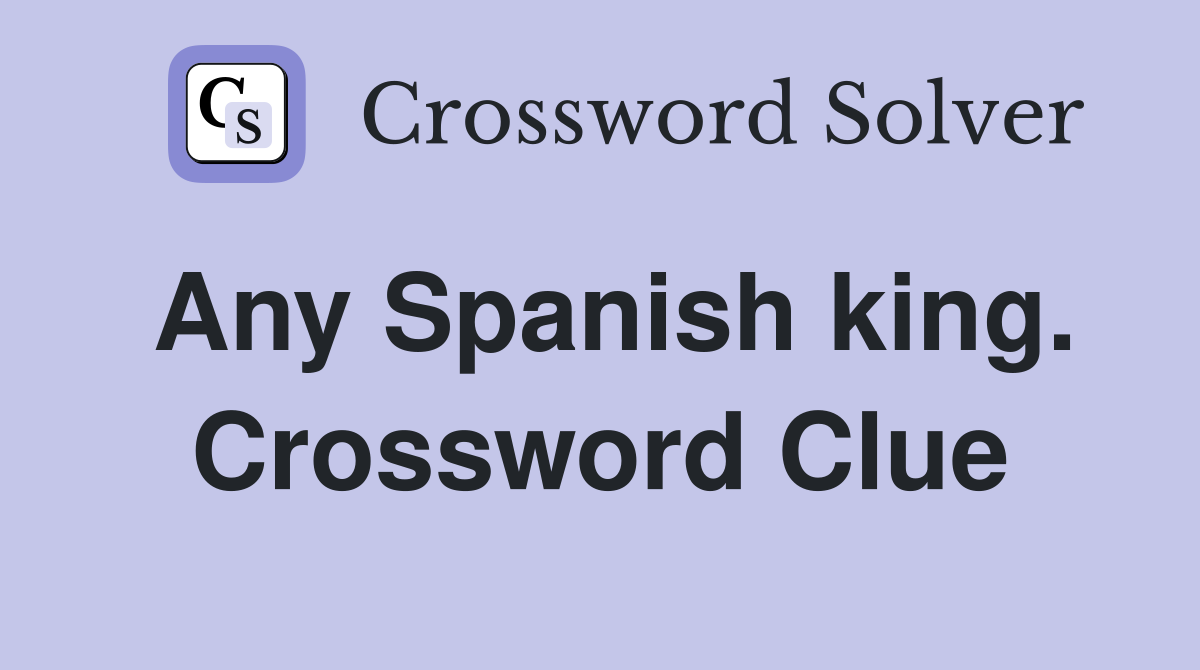 Any Spanish king. Crossword Clue