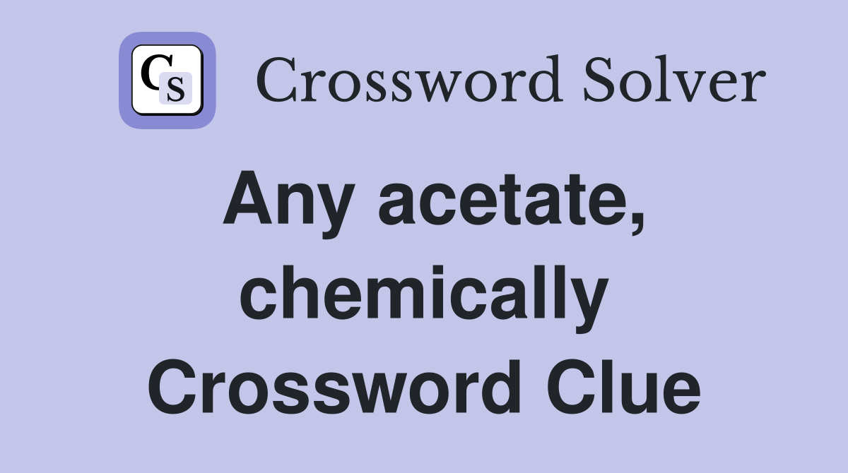 Any acetate, chemically Crossword Clue
