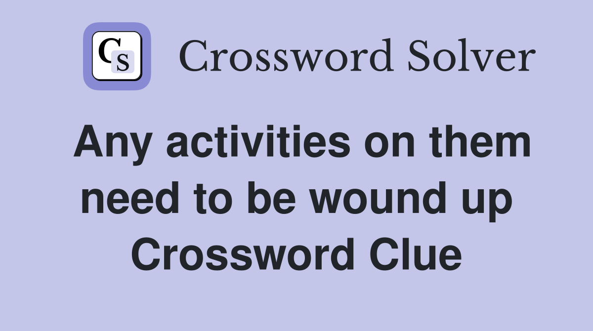 Any activities on them need to be wound up Crossword Clue