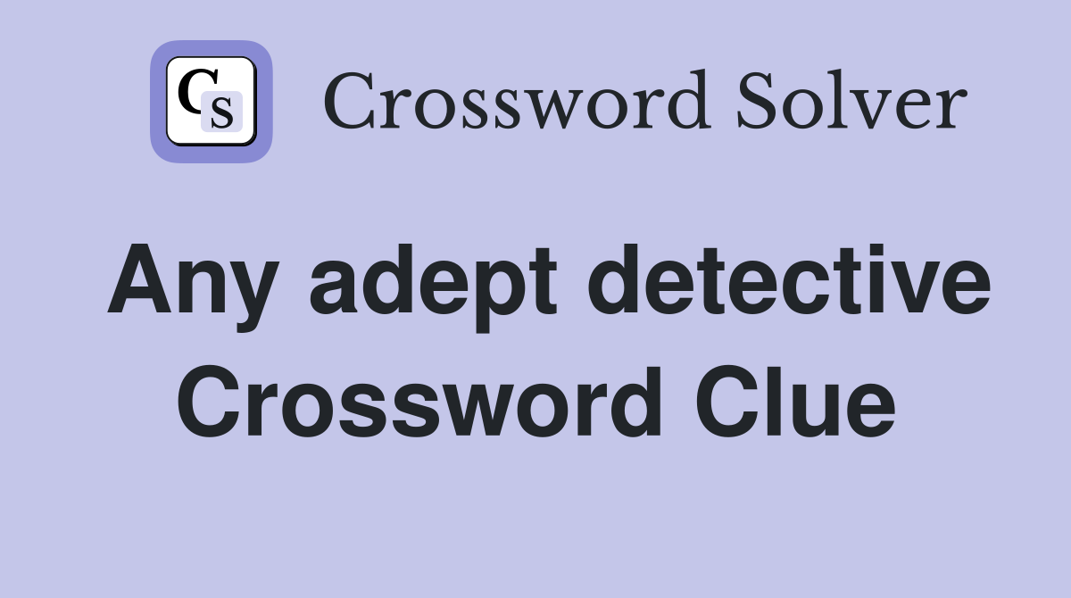 Any adept detective Crossword Clue
