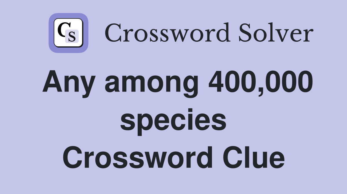 Any among 400,000 species Crossword Clue